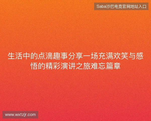 生活中的点滴趣事分享一场充满欢笑与感悟的精彩演讲之旅难忘篇章